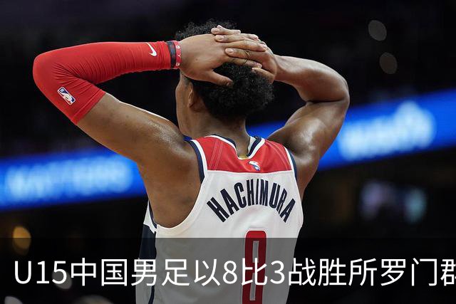 U15中国男足以8比3战胜所罗门群岛 晋级世界杯第二阶段